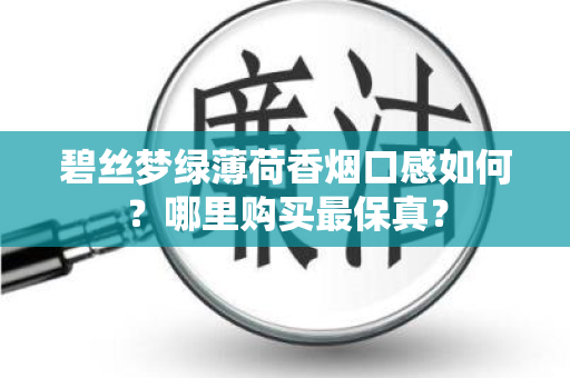 碧丝梦绿薄荷香烟口感如何？哪里购买最保真？